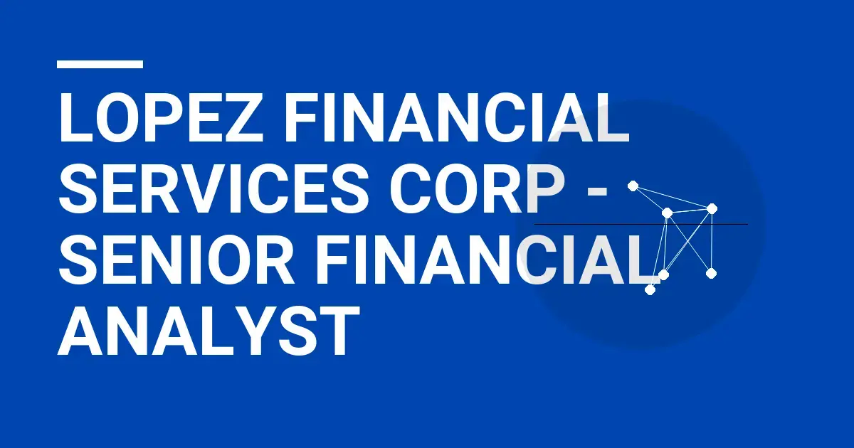 Lopez Financial Services Corp - Senior Financial Analyst